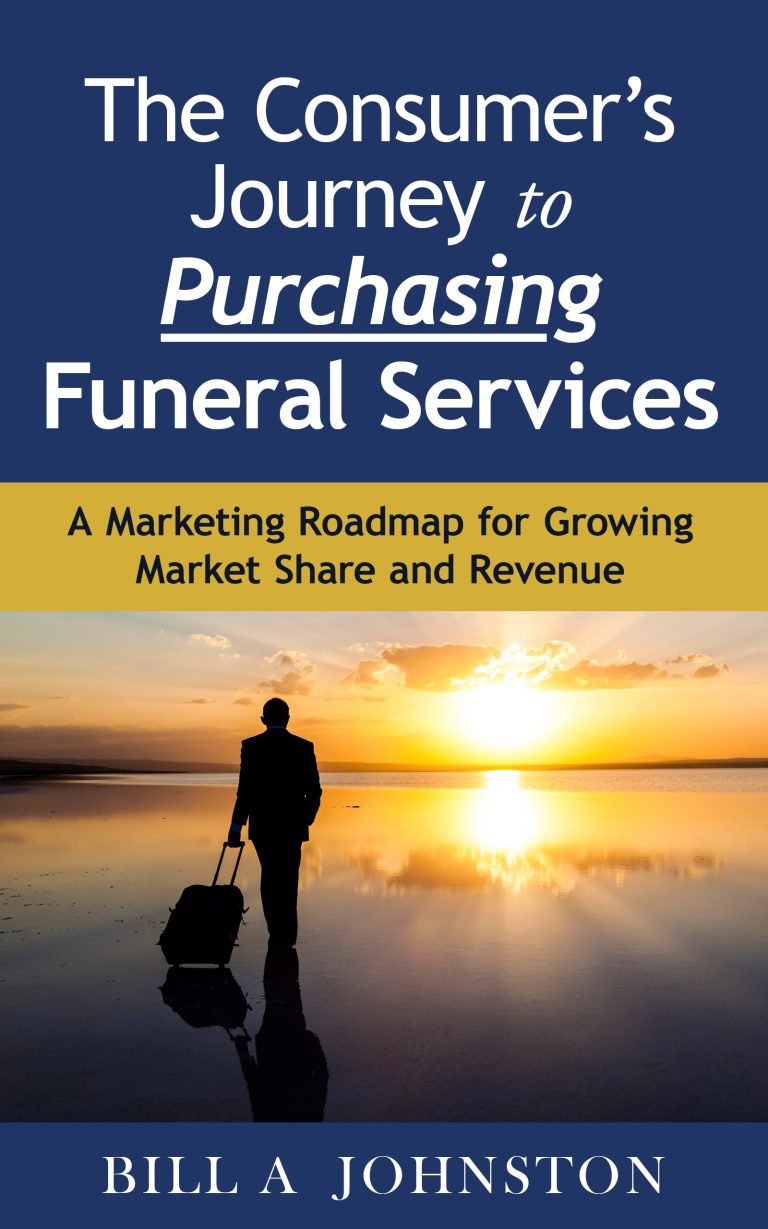 The Consumer's Journey to Purchasing Funeral Services A Marketing Roadmap for Growing Market Share and Revenue Bill A. Johnston